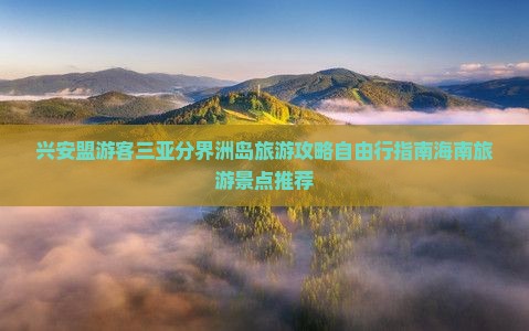 兴安盟游客三亚分界洲岛旅游攻略自由行指南海南旅游景点推荐
