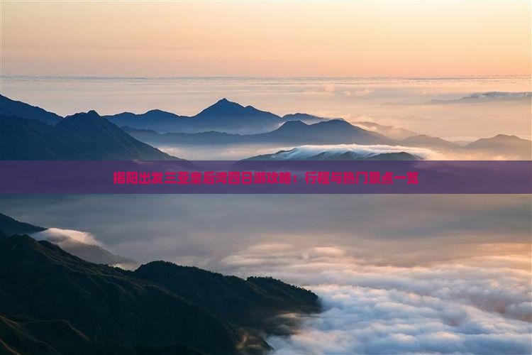 揭阳出发三亚皇后湾四日游攻略：行程与热门景点一览