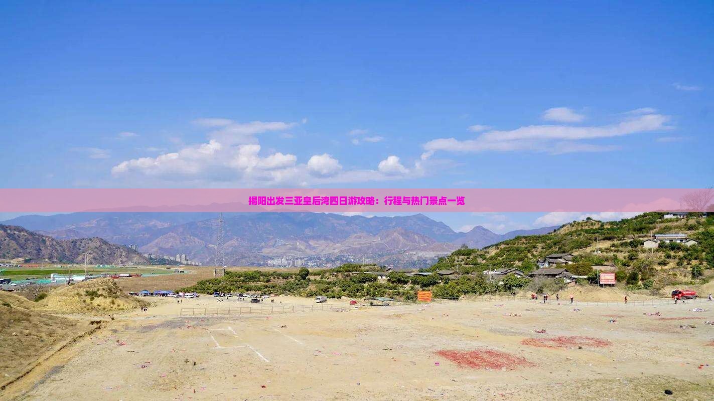 揭阳出发三亚皇后湾四日游攻略：行程与热门景点一览