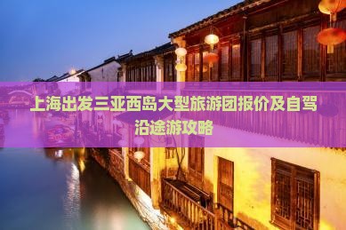 上海出发三亚西岛大型旅游团报价及自驾沿途游攻略