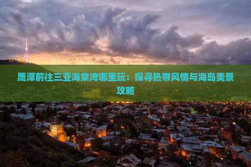 鹰潭前往三亚海棠湾哪里玩：探寻热带风情与海岛美景攻略