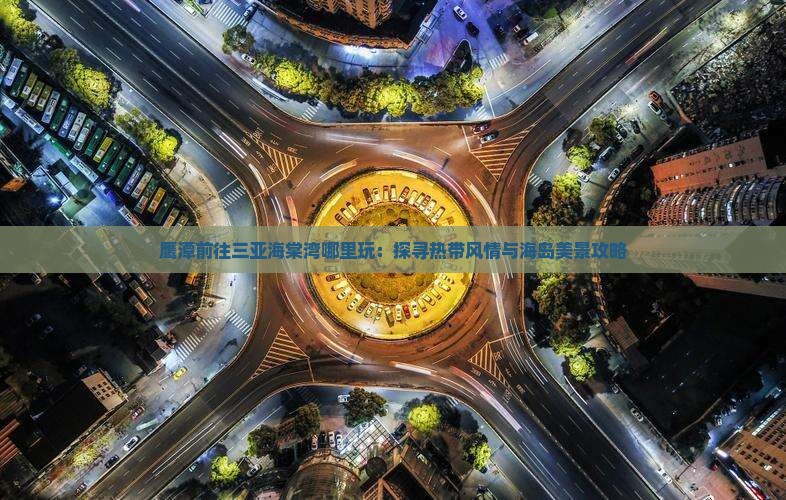 鹰潭前往三亚海棠湾哪里玩：探寻热带风情与海岛美景攻略