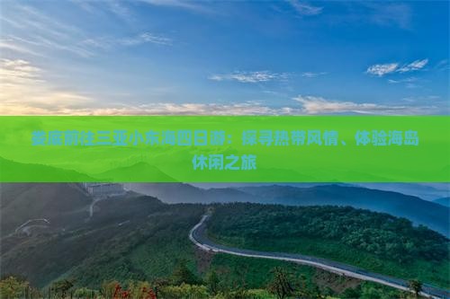 娄底前往三亚小东海四日游：探寻热带风情、体验海岛休闲之旅