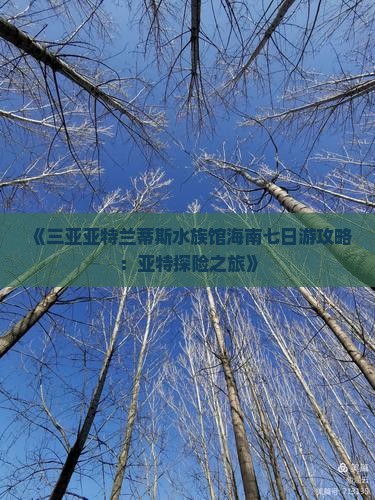 《三亚亚特兰蒂斯水族馆海南七日游攻略：亚特探险之旅》