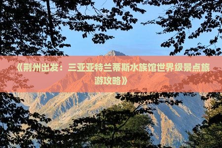 《荆州出发：三亚亚特兰蒂斯水族馆世界级景点旅游攻略》