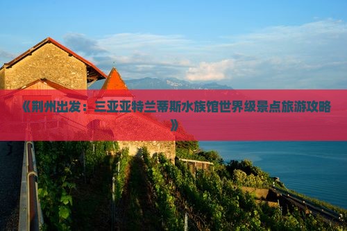 《荆州出发：三亚亚特兰蒂斯水族馆世界级景点旅游攻略》