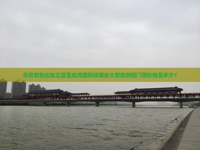 克孜勒苏出发三亚亚龙湾国际玫瑰谷大型旅游团门票价格是多少? 克孜勒苏出发三亚亚龙湾国际玫瑰谷大型旅游团门票价格是多少?