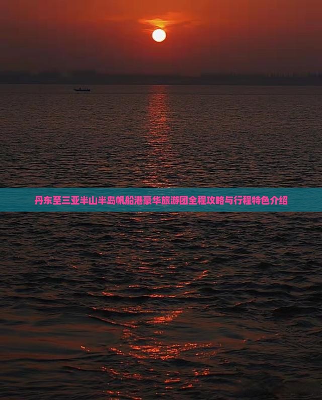 丹东至三亚半山半岛帆船港豪华旅游团全程攻略与行程特色介绍