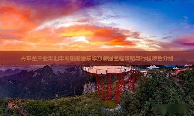 丹东至三亚半山半岛帆船港豪华旅游团全程攻略与行程特色介绍