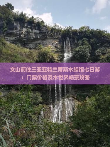 文山前往三亚亚特兰蒂斯水族馆七日游：门票价格及水世界畅玩攻略
