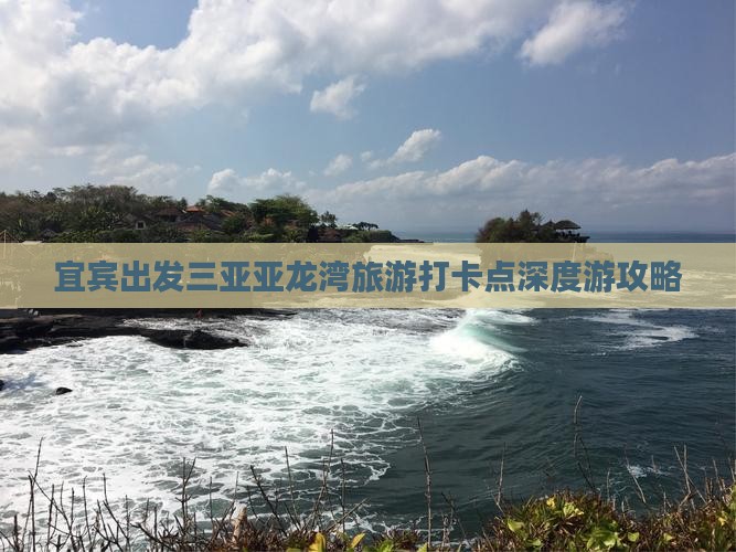 宜宾出发三亚亚龙湾旅游打卡点深度游攻略