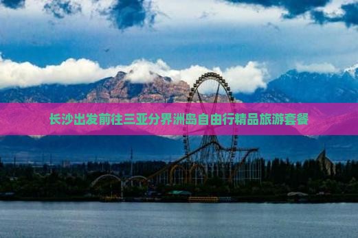 长沙出发前往三亚分界洲岛自由行精品旅游套餐