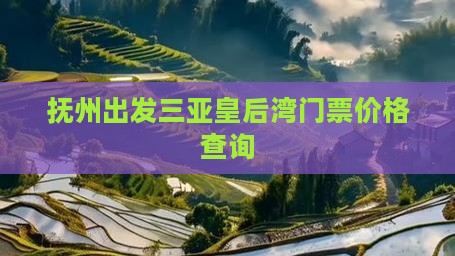 抚州出发三亚皇后湾门票价格查询