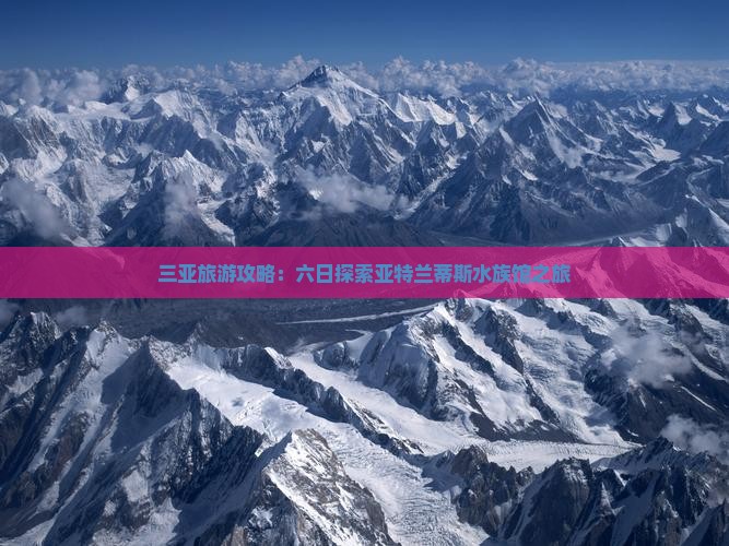 三亚旅游攻略：六日探索亚特兰蒂斯水族馆之旅