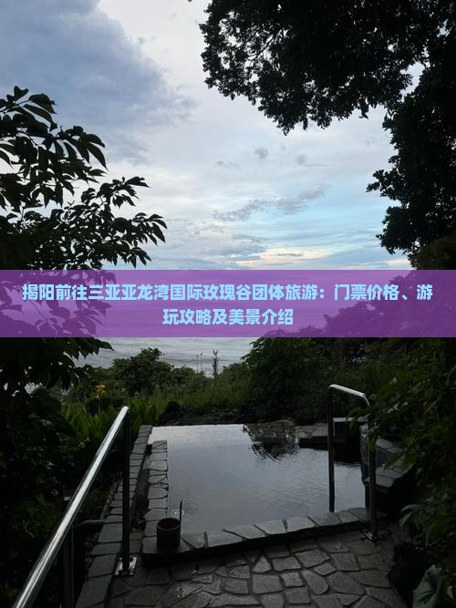 揭阳前往三亚亚龙湾国际玫瑰谷团体旅游：门票价格、游玩攻略及美景介绍