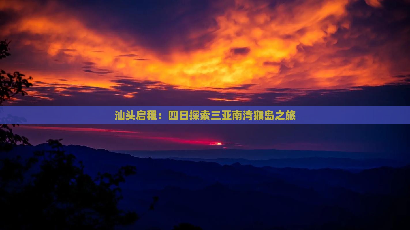 汕头启程：四日探索三亚南湾猴岛之旅