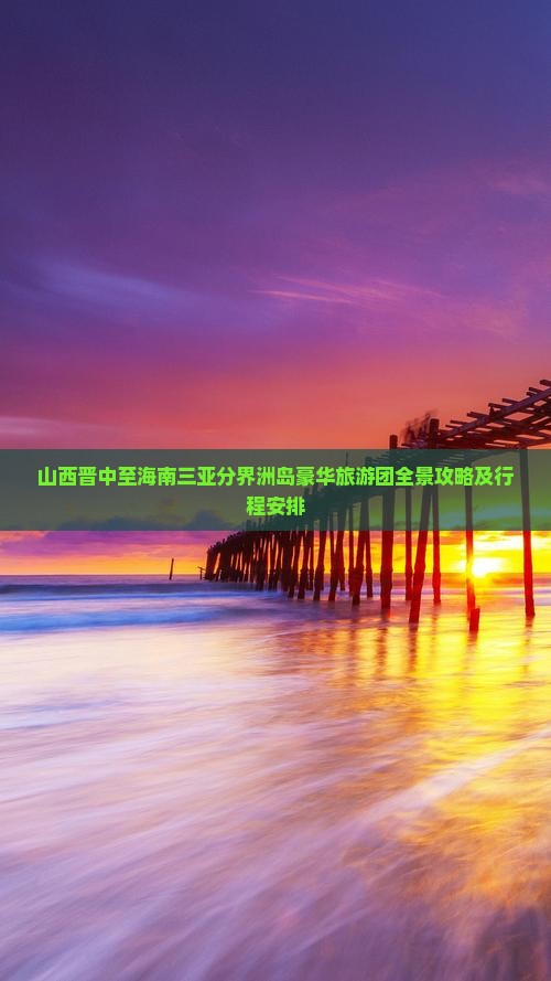 山西晋中至海南三亚分界洲岛豪华旅游团全景攻略及行程安排