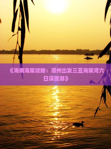 《海南海棠攻略：潮州出发三亚海棠湾六日深度游》