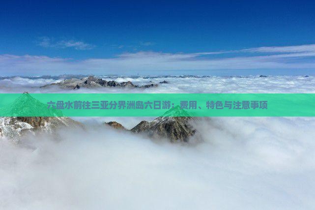 六盘水前往三亚分界洲岛六日游：费用、特色与注意事项