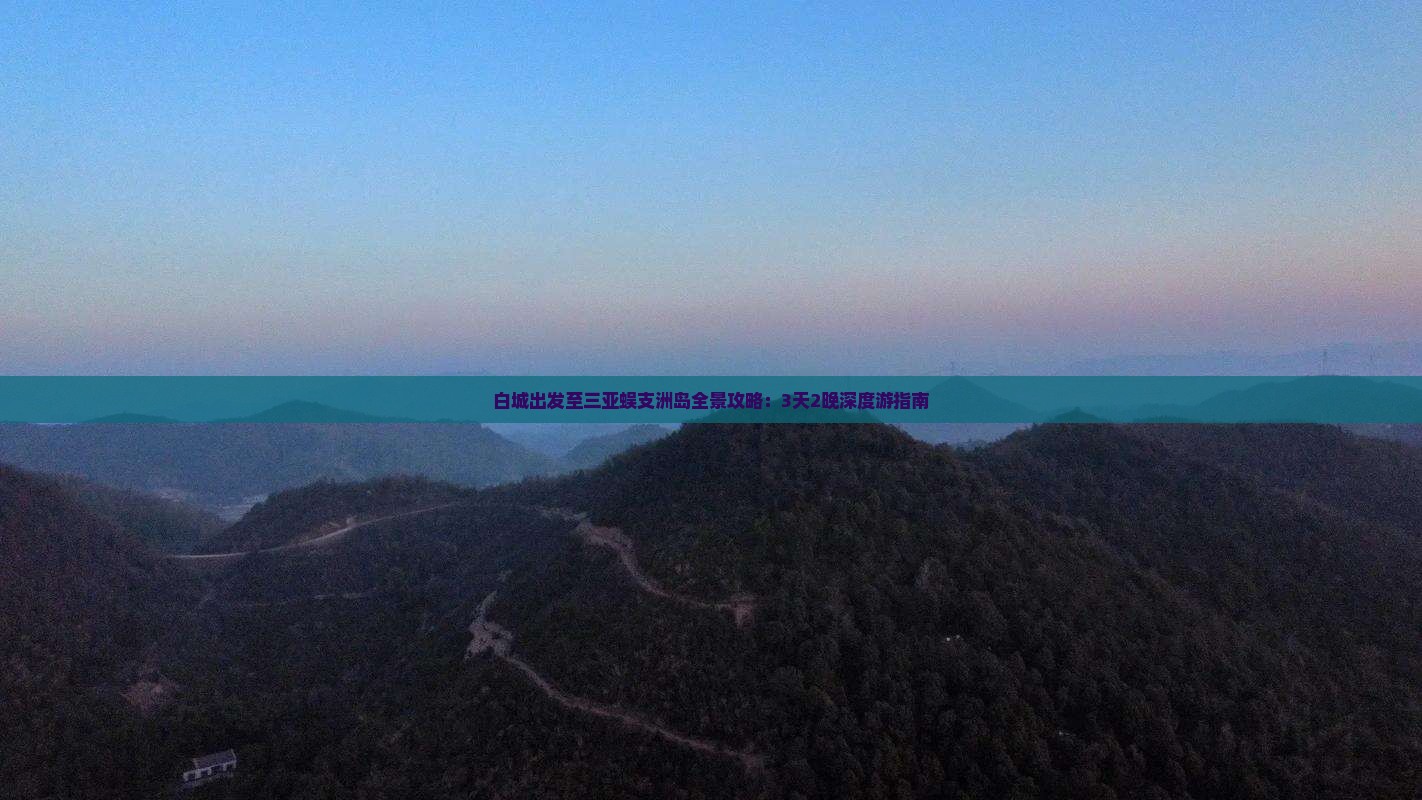 白城出发至三亚蜈支洲岛全景攻略：3天2晚深度游指南