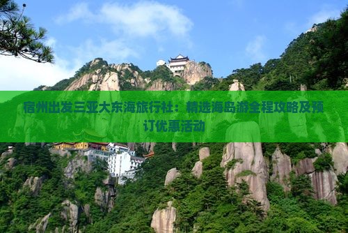 宿州出发三亚大东海旅行社：精选海岛游全程攻略及预订优惠活动