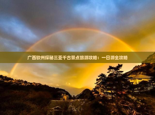 广西钦州探秘三亚千古景点旅游攻略：一日游全攻略