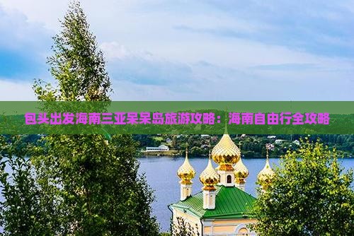 包头出发海南三亚呆呆岛旅游攻略：海南自由行全攻略