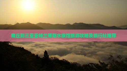 商丘到三亚亚特兰蒂斯水族馆旅游攻略及旅行社推荐