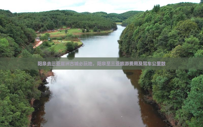阳泉去三亚崖洲古城必玩地，阳泉至三亚旅游费用及驾车公里数