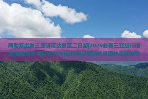 阿勒泰出发三亚呀诺达景区二日游 阿勒泰出发三亚呀诺达景区二日游