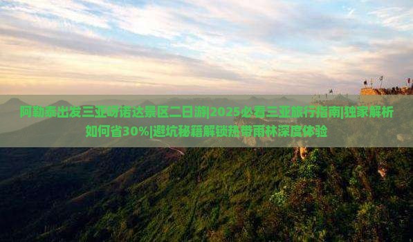 阿勒泰出发三亚呀诺达景区二日游 阿勒泰出发三亚呀诺达景区二日游
