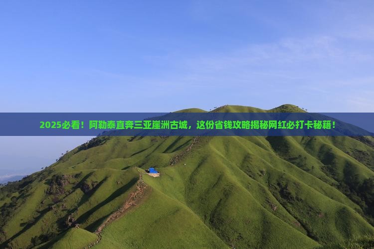 阿勒泰前往三亚崖洲古城旅游网红地点