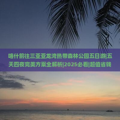 喀什前往三亚亚龙湾热带森林公园五日游