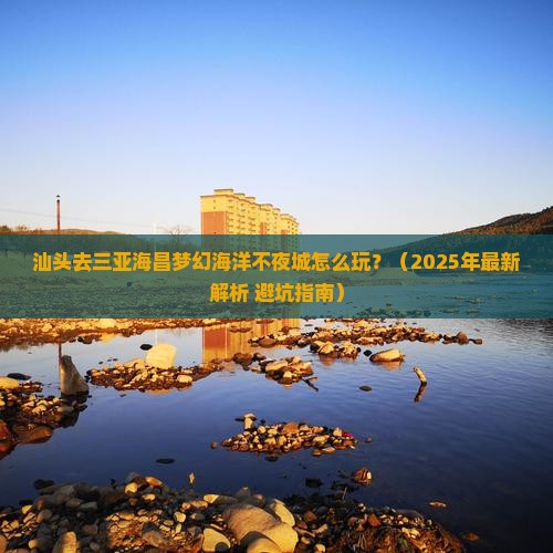 汕头出发三亚海昌梦幻海洋不夜城必玩地