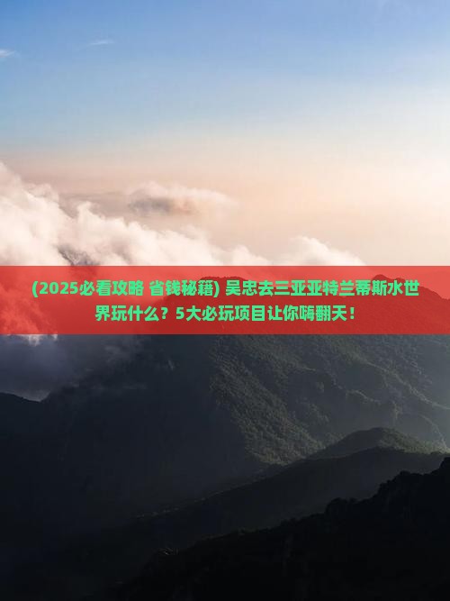 吴忠前往三亚亚特兰蒂斯水世界哪里玩