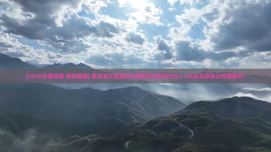 吴忠前往三亚亚特兰蒂斯水世界哪里玩