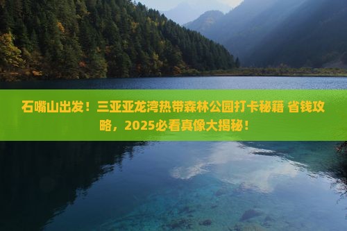 石嘴山去三亚亚龙湾热带森林公园旅游打卡点