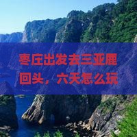 枣庄前往三亚鹿回头六日游