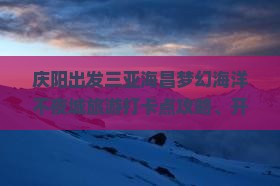 庆阳出发三亚海昌梦幻海洋不夜城旅游打卡点