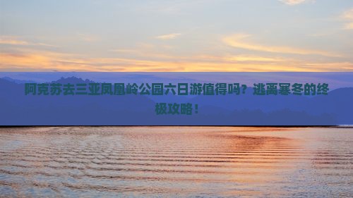 阿克苏去三亚凤凰岭公园六日游