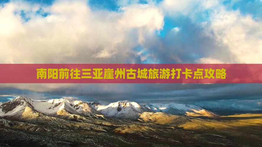 南阳前往三亚崖洲古城旅游打卡点