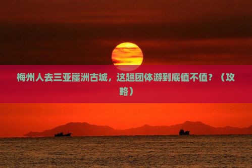 梅州去三亚崖洲古城团体旅游