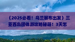 乌兰察布前往三亚西岛团体旅游