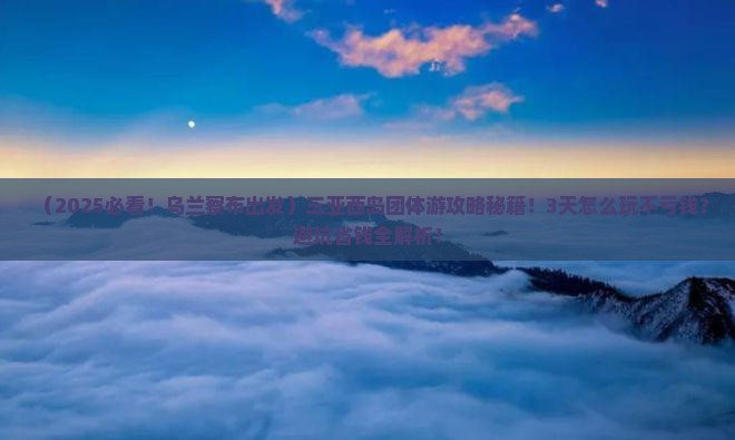 乌兰察布前往三亚西岛团体旅游