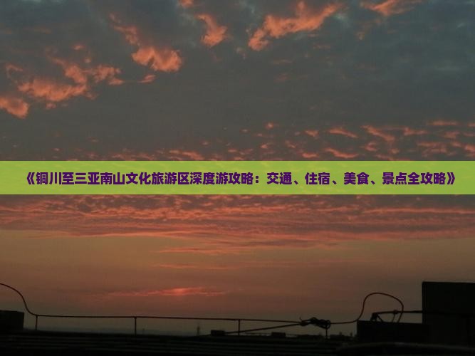 《铜川至三亚南山文化旅游区深度游攻略：交通、住宿、美食、景点全攻略》