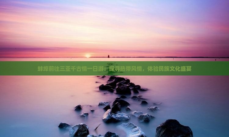 蚌埠前往三亚千古情一日游：探寻热带风情，体验民族文化盛宴