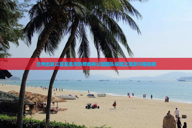 兰州出发三亚亚龙湾热带森林公园团队探险之旅及行程指南