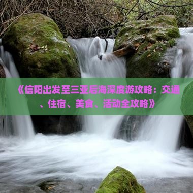 《信阳出发至三亚后海深度游攻略:交通、住宿、美食、活动全攻略》 《信阳出发至三亚后海深度游攻略:交通、住宿、美食、活动全攻略》