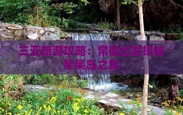 三亚旅游攻略：常德出发探秘呆呆岛之旅