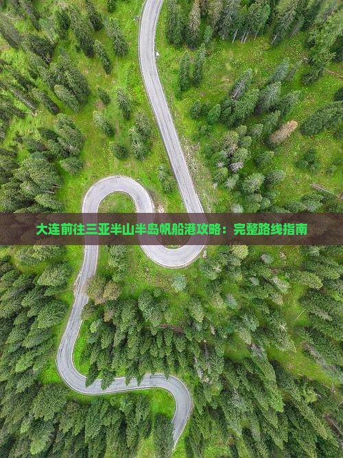 大连前往三亚半山半岛帆船港攻略：完整路线指南